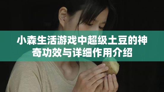 小森生活游戲中超級(jí)土豆的神奇功效與詳細(xì)作用介紹