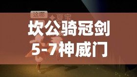 坎公騎冠劍5-7神威門仙山拳三星全收集與高效資源管理藝術攻略