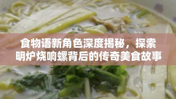 食物語新角色深度揭秘，探索明爐燒響螺背后的傳奇美食故事