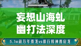 妄想山海虬幽打法深度剖析，征服狂亂巨獸的必備終極策略與技巧