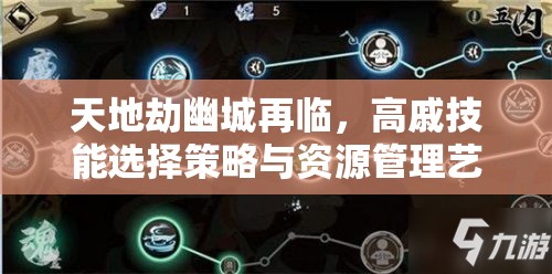 天地劫幽城再臨，高戚技能選擇策略與資源管理藝術(shù)深度解析