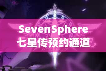 SevenSphere七星傳預(yù)約通道全面曝光，搶先一步踏上奇幻世界的冒險(xiǎn)之旅