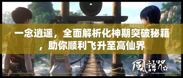 一念逍遙，全面解析化神期突破秘籍，助你順利飛升至高仙界