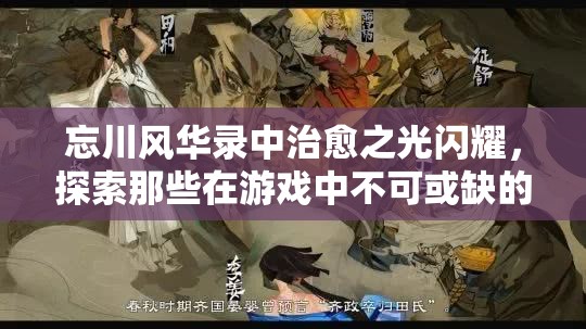 忘川風(fēng)華錄中治愈之光閃耀，探索那些在游戲中不可或缺的治療型角色