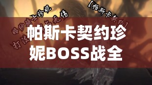 帕斯卡契約珍妮BOSS戰(zhàn)全攻略，技巧與策略助你輕松擊敗珍妮