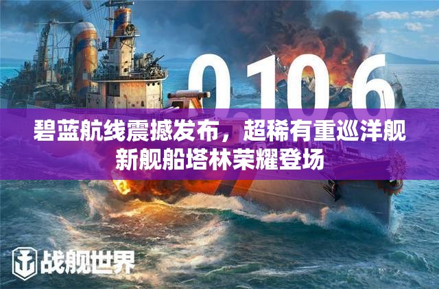 碧藍航線震撼發(fā)布，超稀有重巡洋艦新艦船塔林榮耀登場