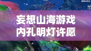 妄想山海游戲內(nèi)孔明燈許愿活動詳細(xì)玩法與參與指南