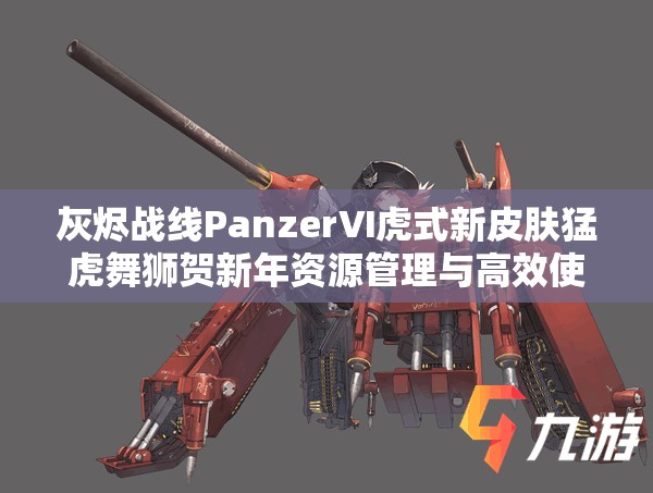 灰燼戰(zhàn)線PanzerⅥ虎式新皮膚猛虎舞獅賀新年資源管理與高效使用策略解析