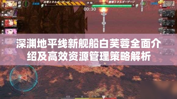 深淵地平線新艦船白芙蓉全面介紹及高效資源管理策略解析