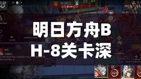 明日方舟BH-8關卡深度攻略，掌握精英戰(zhàn)術布局，揭秘高效通關秘籍