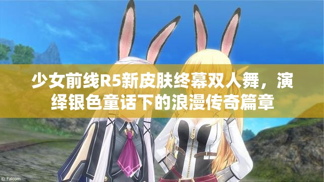 少女前線R5新皮膚終幕雙人舞，演繹銀色童話下的浪漫傳奇篇章