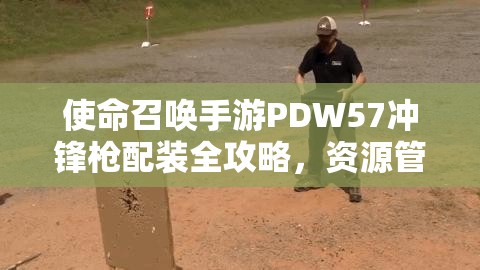 使命召喚手游PDW57沖鋒槍配裝全攻略，資源管理、配件高效利用與實戰(zhàn)價值最大化