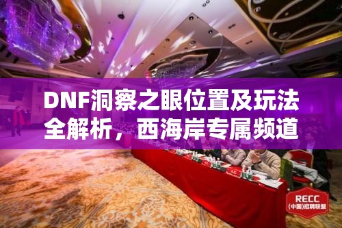 DNF洞察之眼位置及玩法全解析，西海岸專屬頻道挑戰(zhàn)高難度副本