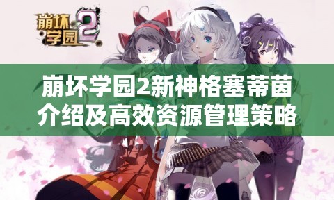 崩壞學(xué)園2新神格塞蒂茵介紹及高效資源管理策略指南