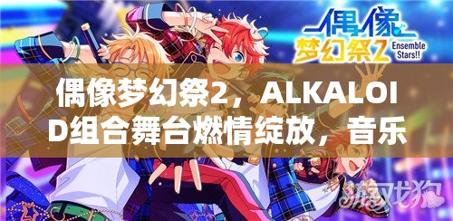 偶像夢幻祭2，ALKALOID組合舞臺燃情綻放，音樂夢想引領(lǐng)無限翱翔天際之旅