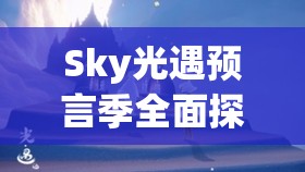 Sky光遇預(yù)言季全面探索，火之先祖位置詳細(xì)揭秘與指南