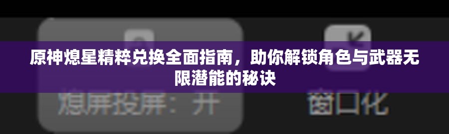 原神熄星精粹兌換全面指南，助你解鎖角色與武器無限潛能的秘訣