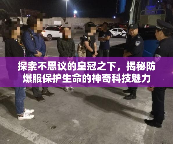 探索不思議的皇冠之下，揭秘防爆服保護(hù)生命的神奇科技魅力