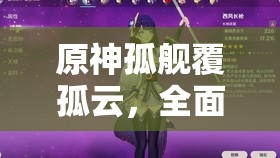 原神孤艦覆孤云，全面攻略指南與深度探索解析