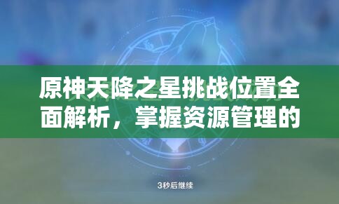 原神天降之星挑戰(zhàn)位置全面解析，掌握資源管理的高效藝術(shù)與策略