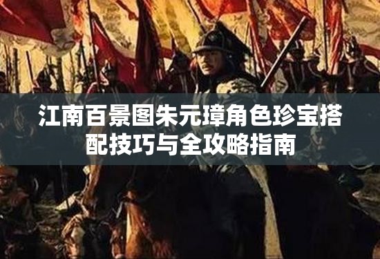 江南百景圖朱元璋角色珍寶搭配技巧與全攻略指南