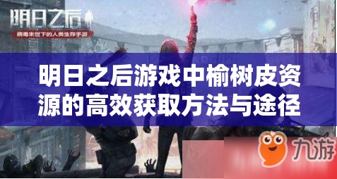 明日之后游戲中榆樹皮資源的高效獲取方法與途徑介紹