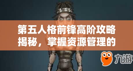 第五人格前鋒高階攻略揭秘，掌握資源管理的藝術(shù)與策略