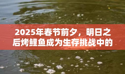 2025年春節(jié)前夕，明日之后烤鯉魚成為生存挑戰(zhàn)中的美味救贖