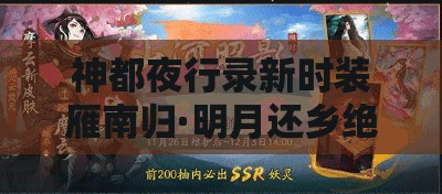 神都夜行錄新時裝雁南歸·明月還鄉(xiāng)絕美亮相，迎接蛇年新春