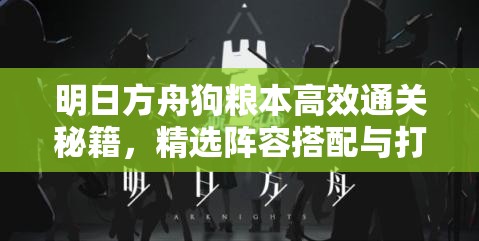 明日方舟狗糧本高效通關(guān)秘籍，精選陣容搭配與打法全攻略，助你打造無(wú)敵戰(zhàn)隊(duì)