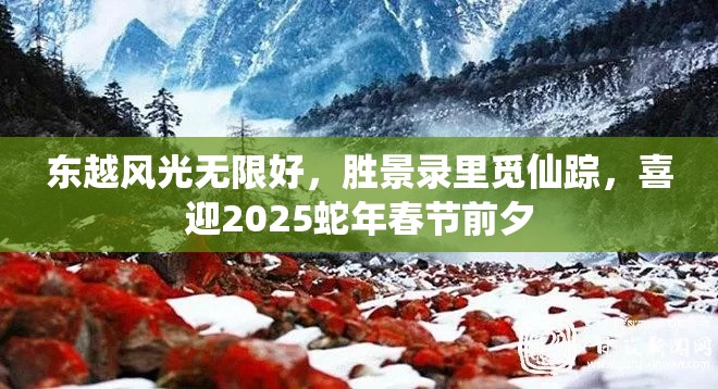 東越風(fēng)光無限好，勝景錄里覓仙蹤，喜迎2025蛇年春節(jié)前夕