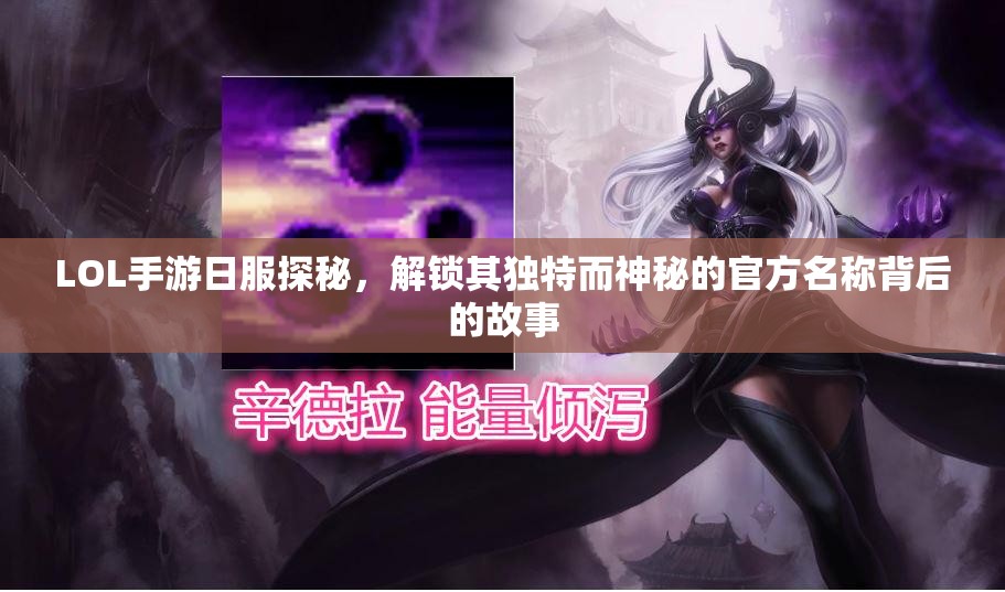 LOL手游日服探秘，解鎖其獨特而神秘的官方名稱背后的故事