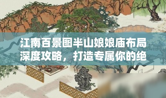 江南百景圖半山娘娘廟布局深度攻略，打造專屬你的絕美夢幻仙境指南