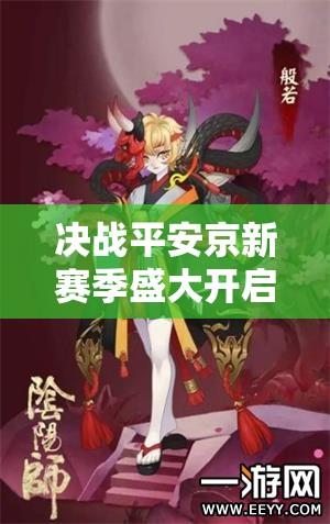 決戰(zhàn)平安京新賽季盛大開(kāi)啟，般若全新限定皮膚盜國(guó)鬼面震撼驚艷登場(chǎng)