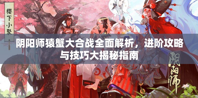 陰陽師猿蟹大合戰(zhàn)全面解析，進階攻略與技巧大揭秘指南