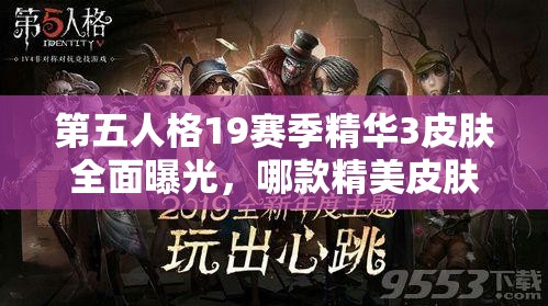 第五人格19賽季精華3皮膚全面曝光，哪款精美皮膚將成為你的最愛(ài)之選？