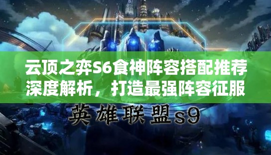 云頂之弈S6食神陣容搭配推薦深度解析，打造最強(qiáng)陣容征服云頂之巔