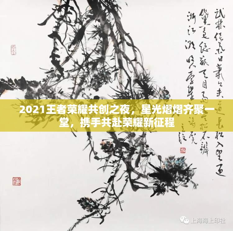 2021王者榮耀共創(chuàng)之夜，星光熠熠齊聚一堂，攜手共赴榮耀新征程