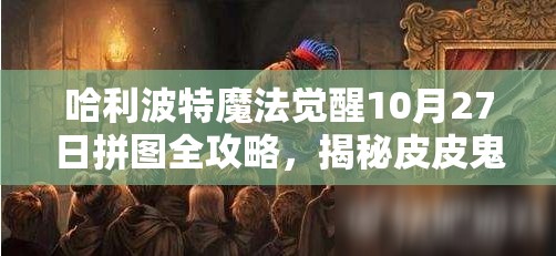 哈利波特魔法覺醒10月27日拼圖全攻略，揭秘皮皮鬼隱藏的秘密與線索