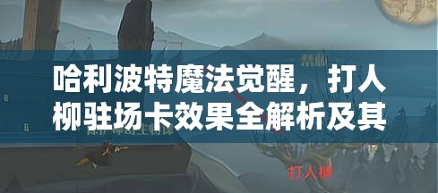 哈利波特魔法覺醒，打人柳駐場卡效果全解析及其對戰(zhàn)場資源管理的戰(zhàn)略意義