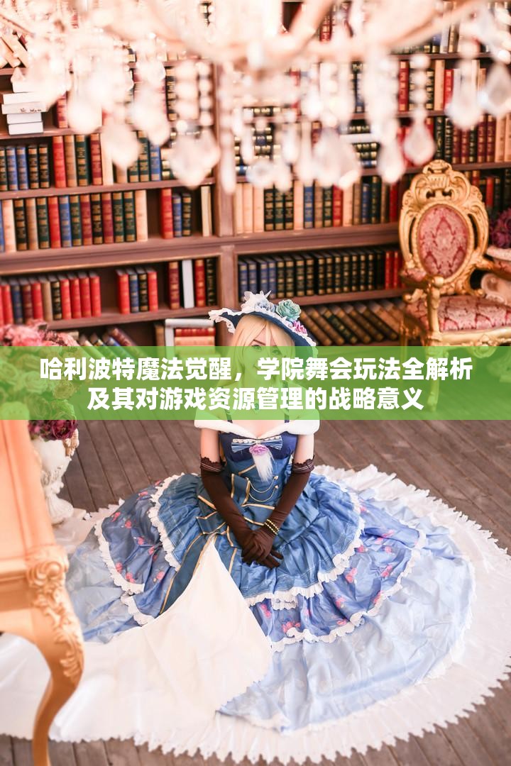 哈利波特魔法覺醒，學(xué)院舞會玩法全解析及其對游戲資源管理的戰(zhàn)略意義