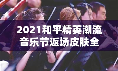 2021和平精英潮流音樂節(jié)返場皮膚全覽，資源管理技巧與高效利用策略以實現(xiàn)價值最大化