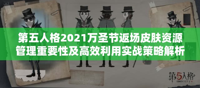 第五人格2021萬圣節(jié)返場皮膚資源管理重要性及高效利用實戰(zhàn)策略解析