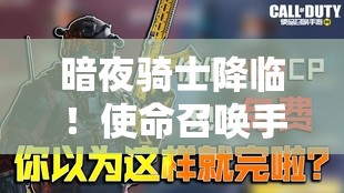 暗夜騎士降臨！使命召喚手游角色獲取途徑全攻略揭秘