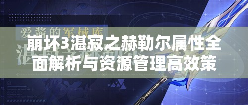 崩壞3湛寂之赫勒爾屬性全面解析與資源管理高效策略指南