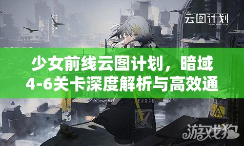 少女前線云圖計(jì)劃，暗域4-6關(guān)卡深度解析與高效通關(guān)技巧大揭秘