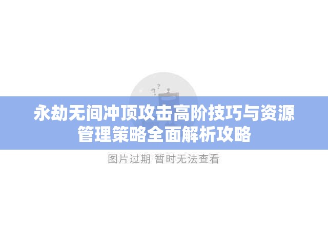 永劫無(wú)間沖頂攻擊高階技巧與資源管理策略全面解析攻略