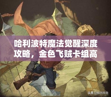 哈利波特魔法覺(jué)醒深度攻略，金色飛賊卡組高效搭配秘籍