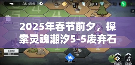 2025年春節(jié)前夕，探索靈魂潮汐5-5廢棄石場，解鎖全探索度奇妙冒險之旅