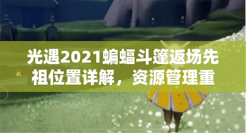 光遇2021蝙蝠斗篷返場先祖位置詳解，資源管理重要性及高效利用實(shí)戰(zhàn)策略